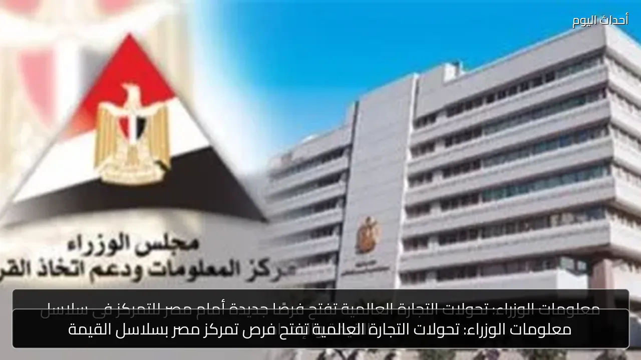 معلومات الوزراء: تحولات التجارة العالمية تفتح فرص تمركز مصر بسلاسل القيمة