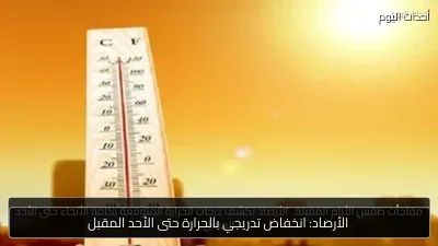 الأرصاد: انخفاض تدريجي بالحرارة حتى الأحد المقبل