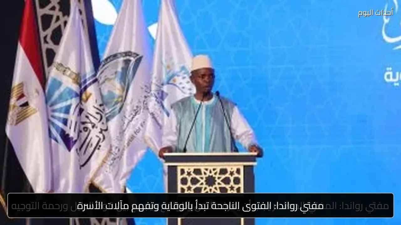 مفتي رواندا: الفتوى الناجحة تبدأ بالوقاية وتفهم مآلات الأسرة