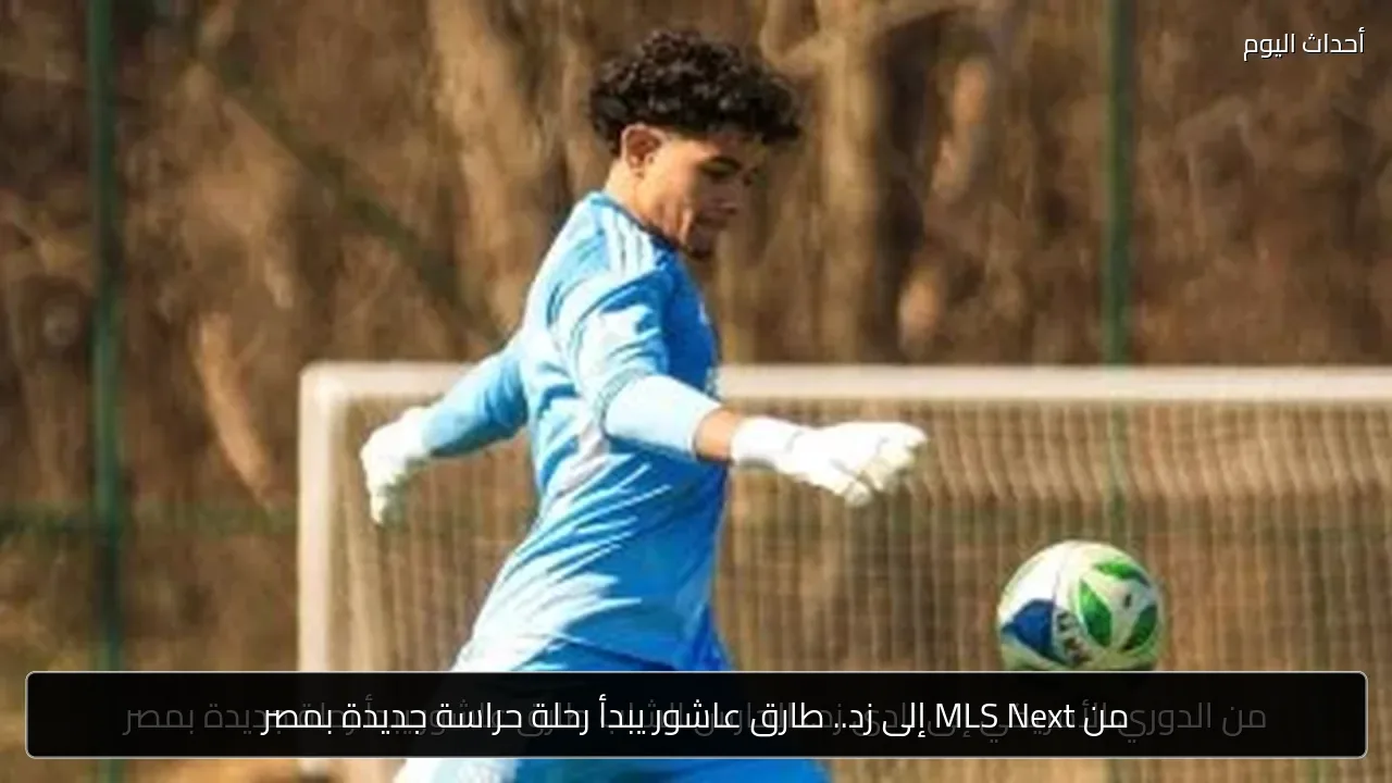 من MLS Next إلى زد.. طارق عاشور يبدأ رحلة حراسة جديدة بمصر