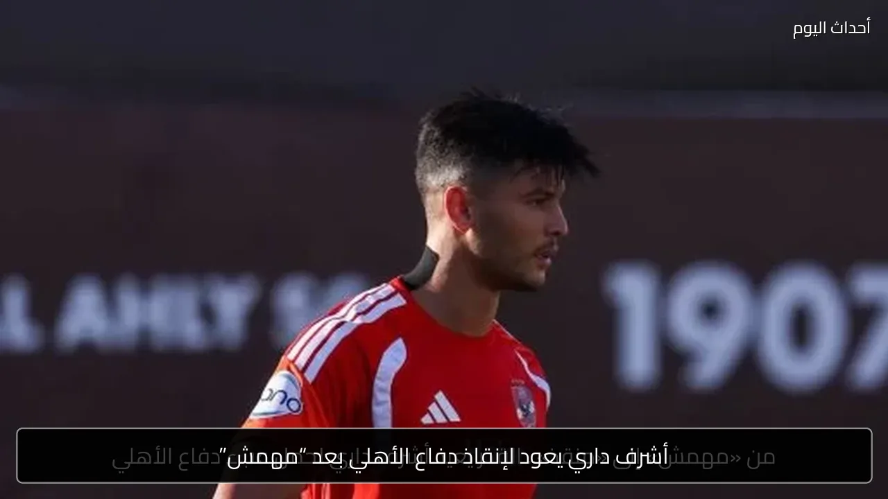 أشرف داري يعود لإنقاذ دفاع الأهلي بعد “مهمش”