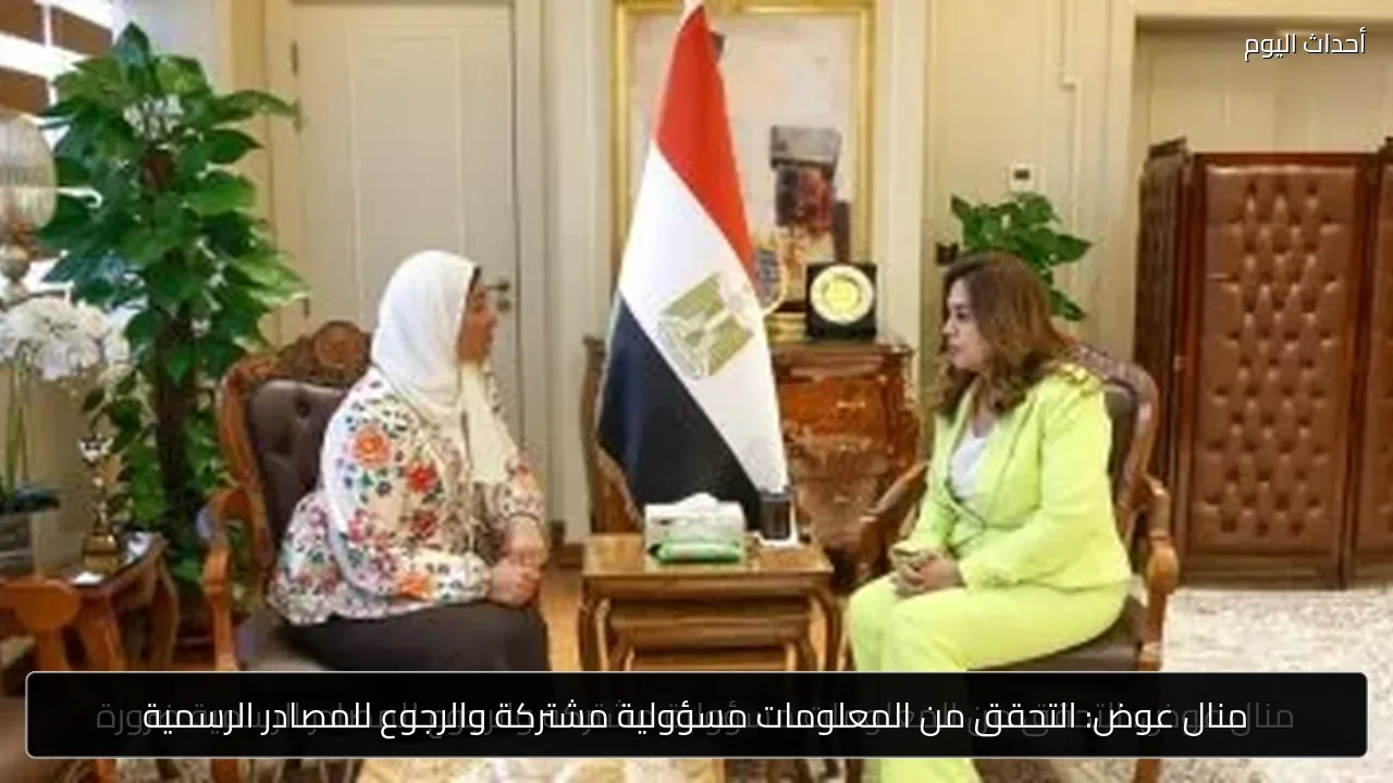 منال عوض: التحقق من المعلومات مسؤولية مشتركة والرجوع للمصادر الرسمية