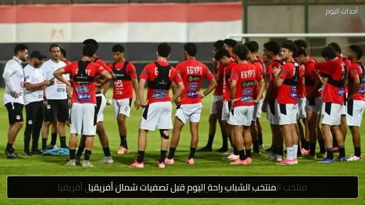 منتخب الشباب راحة اليوم قبل تصفيات شمال أفريقيا