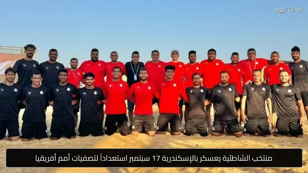 منتخب الشاطئية يعسكر بالإسكندرية 17 سبتمبر استعداداً لتصفيات أمم أفريقيا
