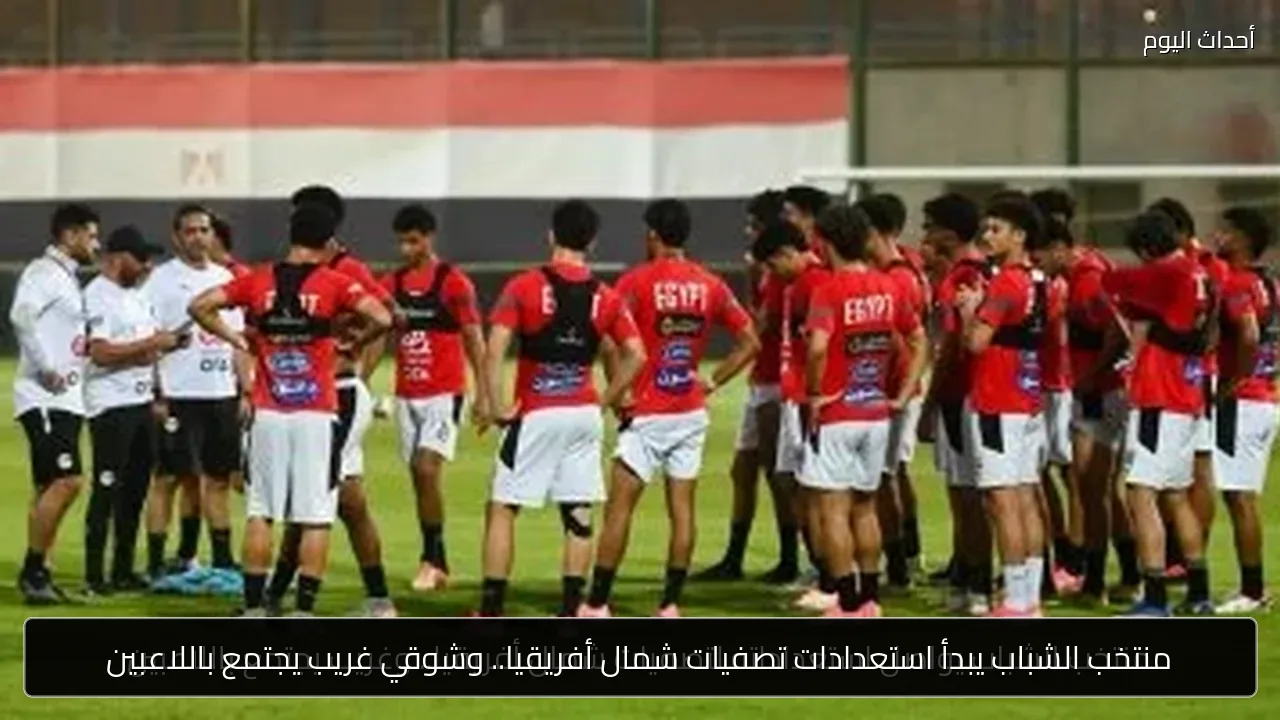 منتخب الشباب يبدأ استعدادات تصفيات شمال أفريقيا.. وشوقي غريب يجتمع باللاعبين