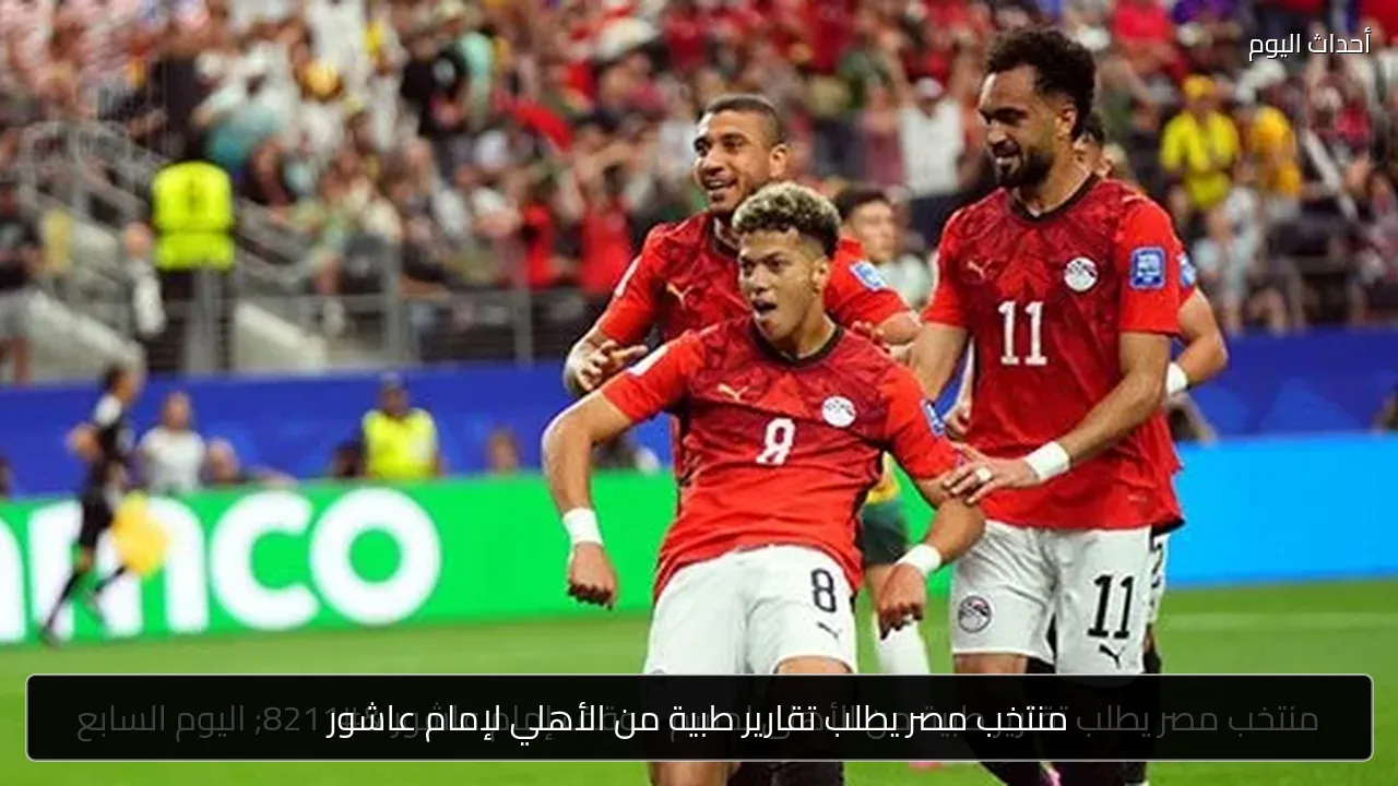 منتخب مصر يطلب تقارير طبية من الأهلي لإمام عاشور