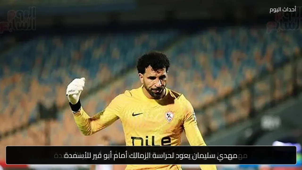 مهدي سليمان يعود لحراسة الزمالك أمام أبو قير للأسمدة