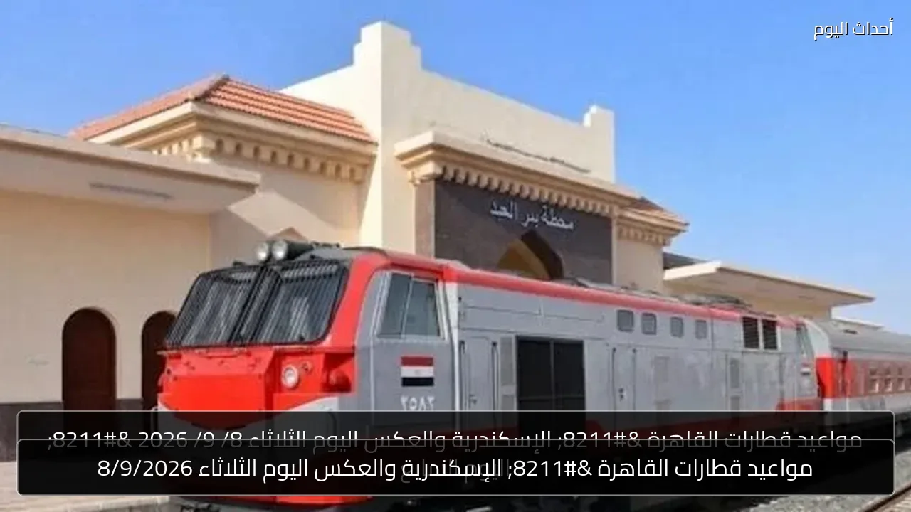 مواعيد قطارات القاهرة – الإسكندرية والعكس اليوم الثلاثاء 8/9/2026