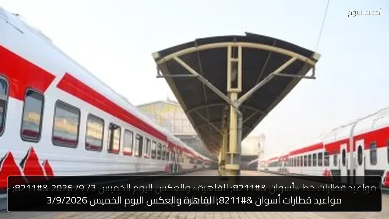 مواعيد قطارات أسوان – القاهرة والعكس اليوم الخميس 3/9/2026