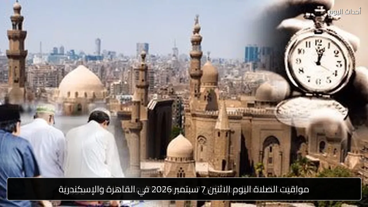 مواقيت الصلاة اليوم الاثنين 7 سبتمبر 2026 في القاهرة والإسكندرية