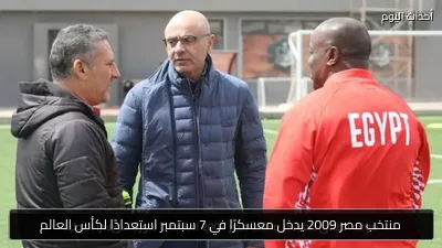 منتخب مصر 2009 يدخل معسكرًا في 7 سبتمبر استعدادًا لكأس العالم