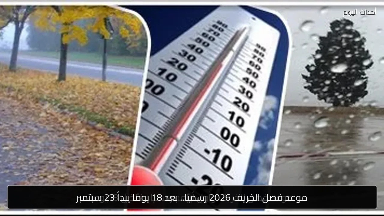موعد فصل الخريف 2026 رسميًا.. بعد 18 يومًا يبدأ 23 سبتمبر