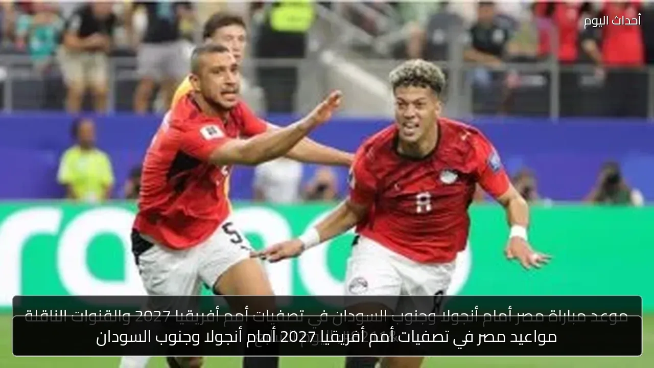 مواعيد مصر في تصفيات أمم أفريقيا 2027 أمام أنجولا وجنوب السودان