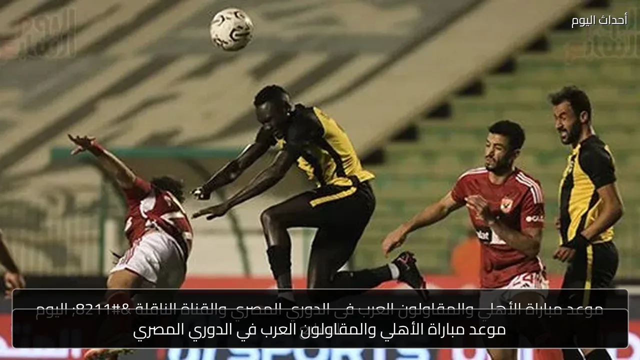 موعد مباراة الأهلي والمقاولون العرب في الدوري المصري