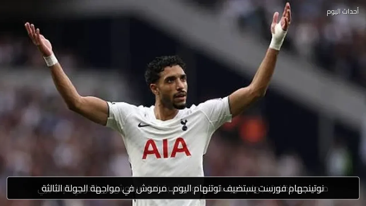 نوتينجهام فورست يستضيف توتنهام اليوم.. مرموش في مواجهة الجولة الثالثة
