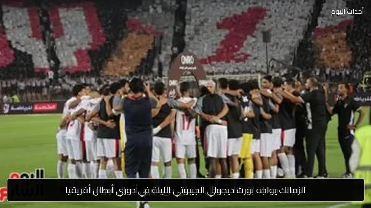 الزمالك يواجه بورت ديجولي الجيبوتي الليلة في دوري أبطال أفريقيا