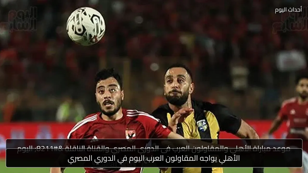 الأهلي يواجه المقاولون العرب اليوم في الدوري المصري