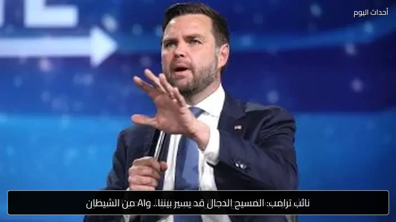 نائب ترامب: المسيح الدجال قد يسير بيننا.. وAI من الشيطان