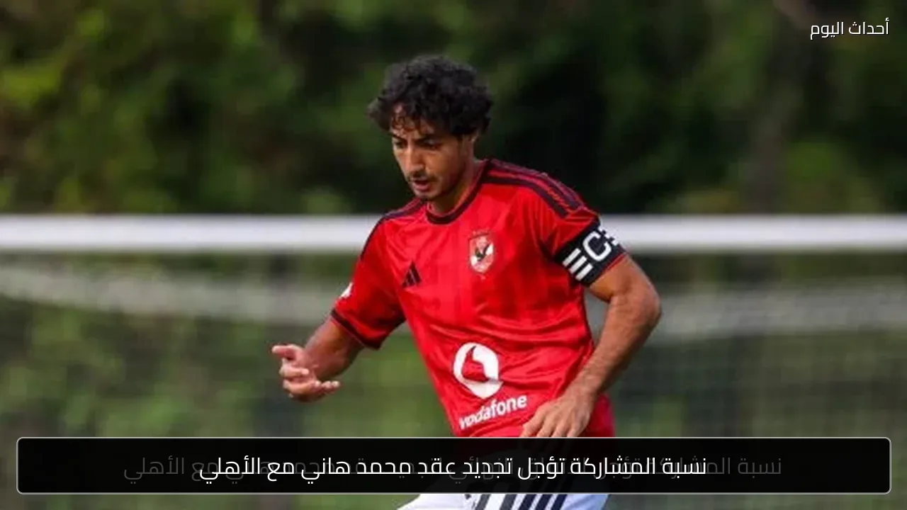 نسبة المشاركة تؤجل تجديد عقد محمد هاني مع الأهلي