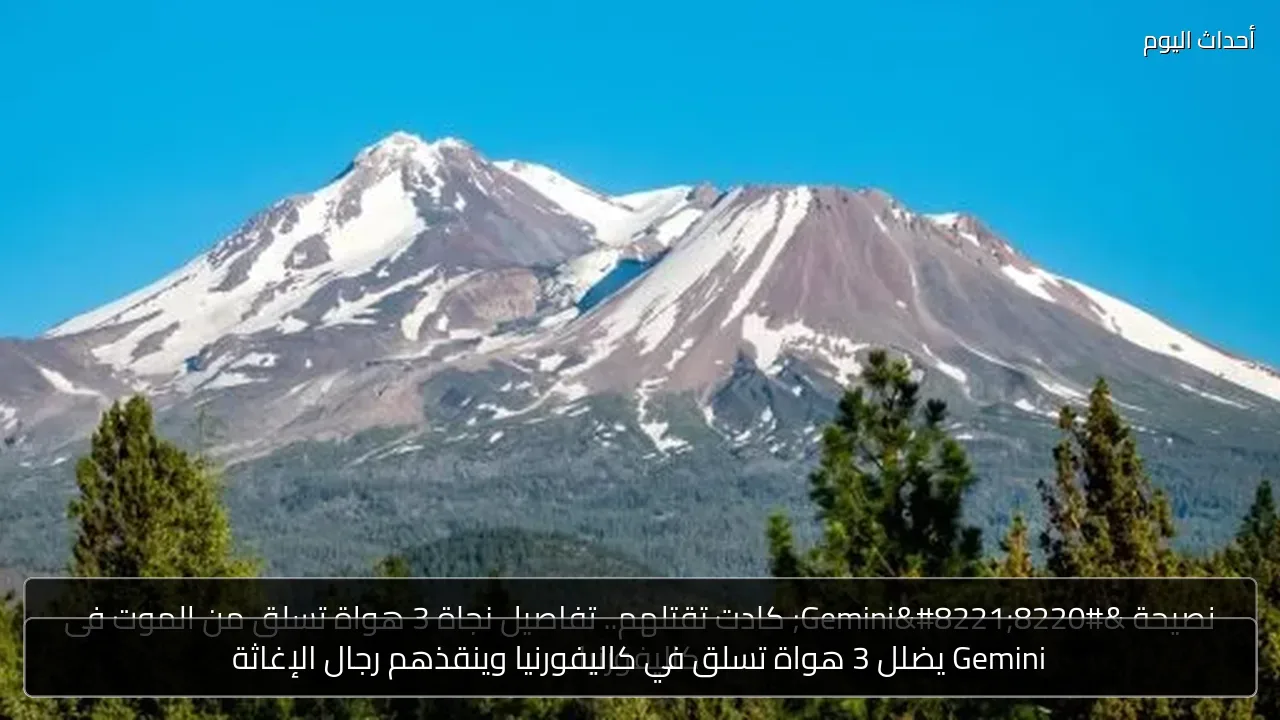 Gemini يضلل 3 هواة تسلق في كاليفورنيا وينقذهم رجال الإغاثة