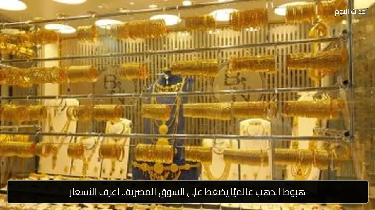 هبوط الذهب عالميًا يضغط على السوق المصرية.. اعرف الأسعار