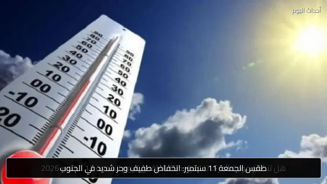 طقس الجمعة 11 سبتمبر: انخفاض طفيف وحر شديد في الجنوب