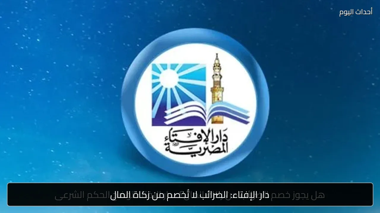 دار الإفتاء: الضرائب لا تُخصم من زكاة المال