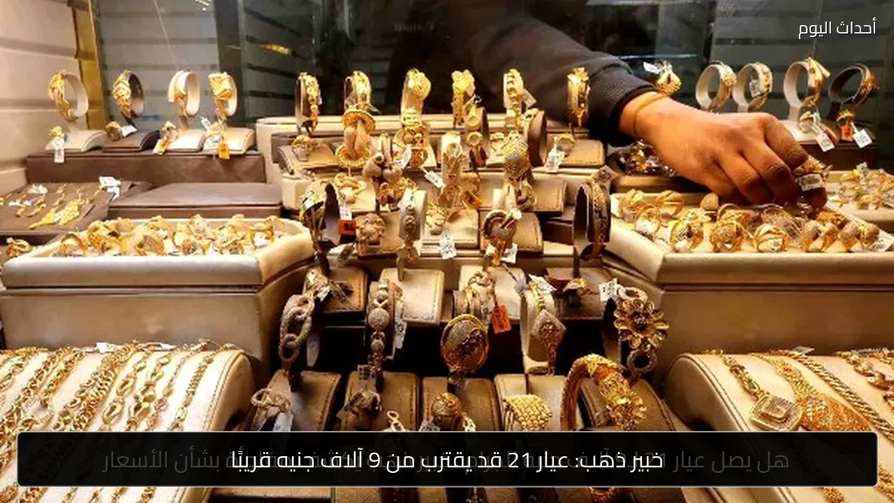 خبير ذهب: عيار 21 قد يقترب من 9 آلاف جنيه قريبًا