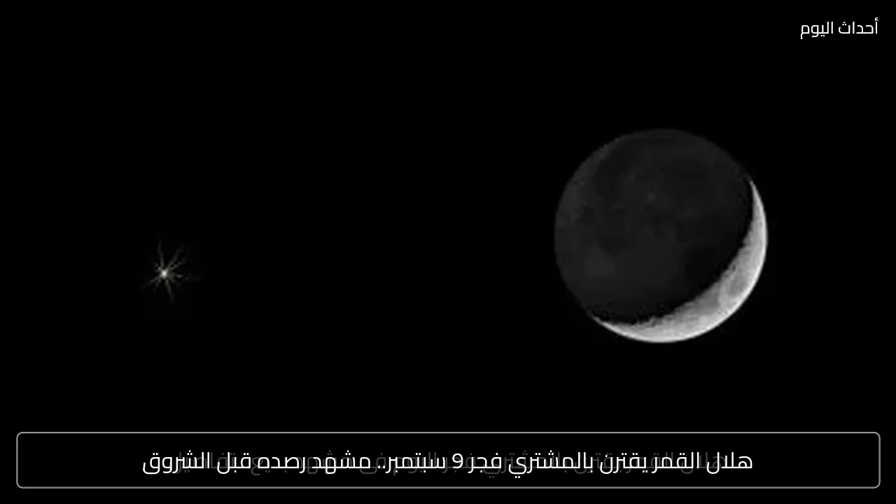 هلال القمر يقترن بالمشتري فجر 9 سبتمبر.. مشهد رصده قبل الشروق