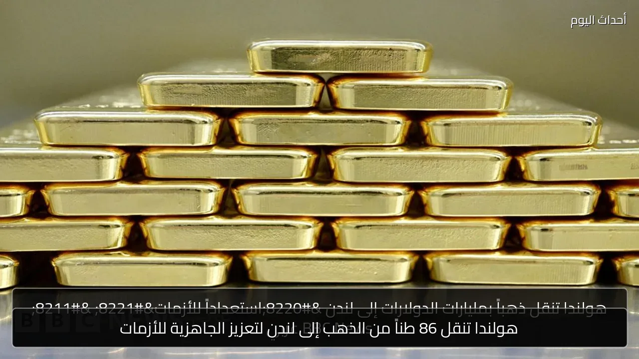 هولندا تنقل 86 طناً من الذهب إلى لندن لتعزيز الجاهزية للأزمات