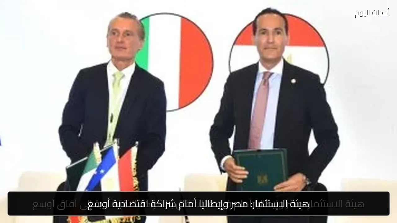 هيئة الاستثمار: مصر وإيطاليا أمام شراكة اقتصادية أوسع
