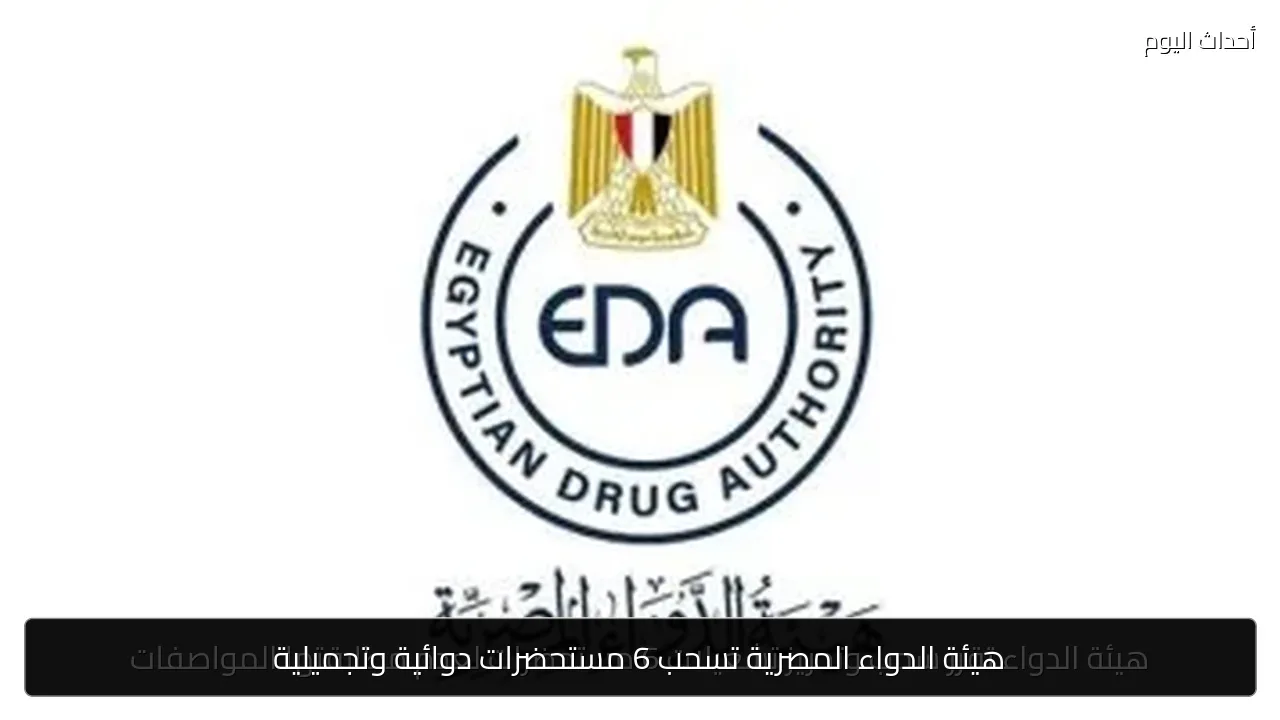 هيئة الدواء المصرية تسحب 6 مستحضرات دوائية وتجميلية