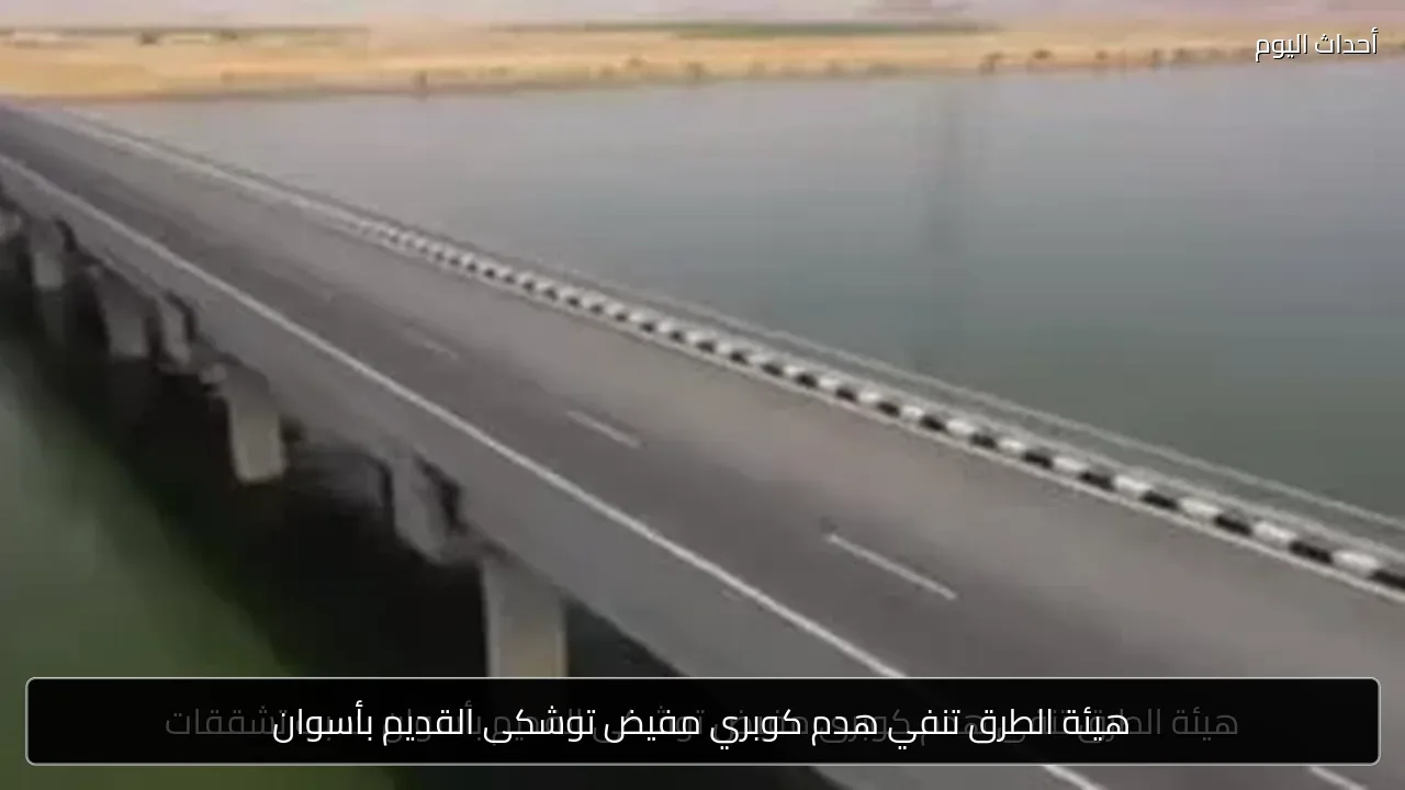 هيئة الطرق تنفي هدم كوبري مفيض توشكى القديم بأسوان