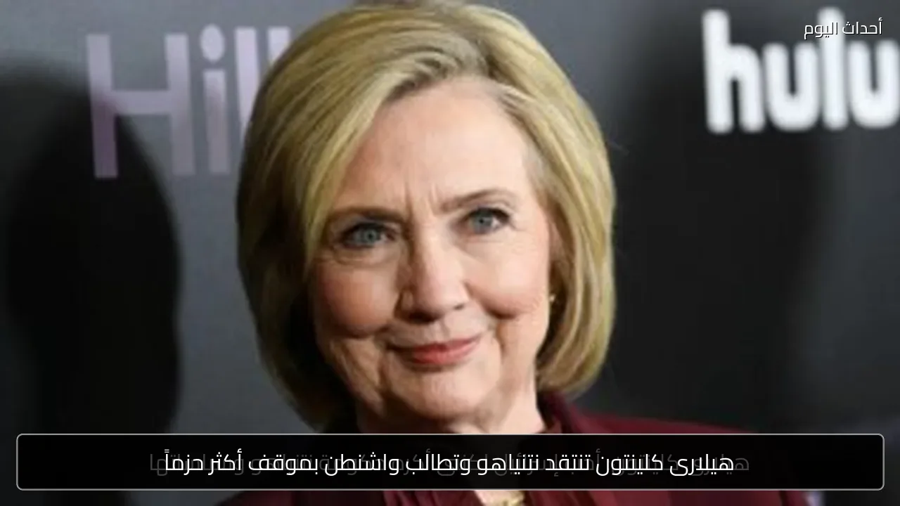 هيلارى كلينتون تنتقد نتنياهو وتطالب واشنطن بموقف أكثر حزماً