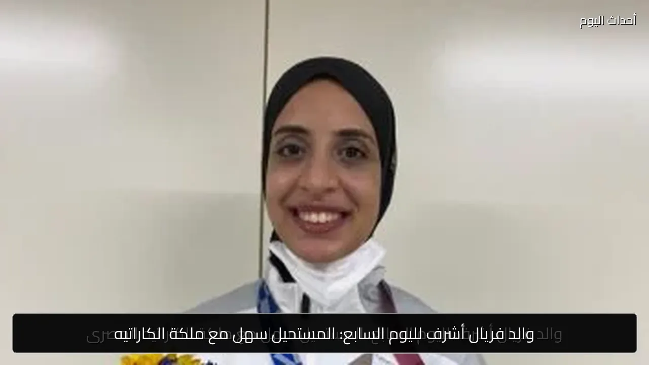 والد فريال أشرف لليوم السابع: المستحيل سهل مع ملكة الكاراتيه