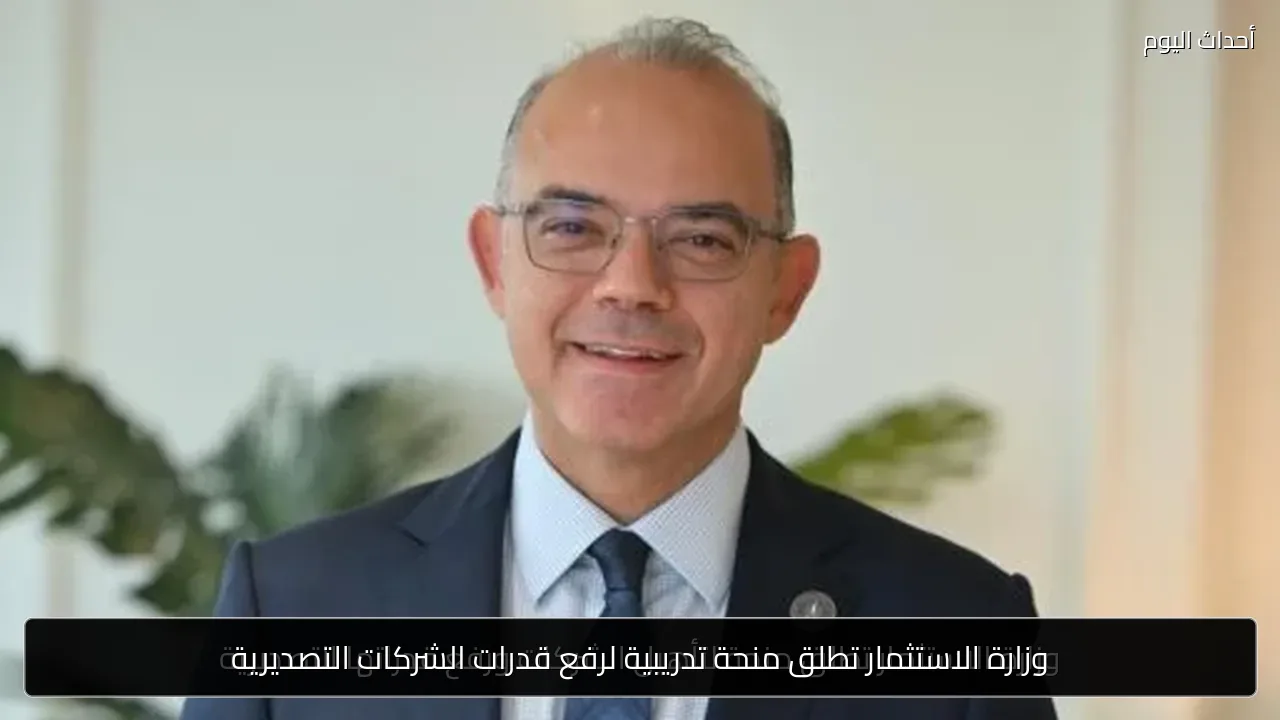 وزارة الاستثمار تطلق منحة تدريبية لرفع قدرات الشركات التصديرية