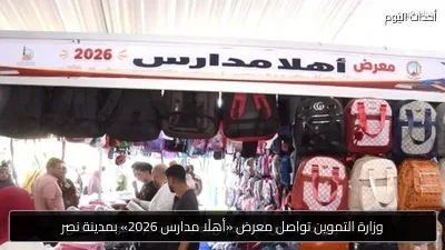 وزارة التموين تواصل معرض «أهلًا مدارس 2026» بمدينة نصر