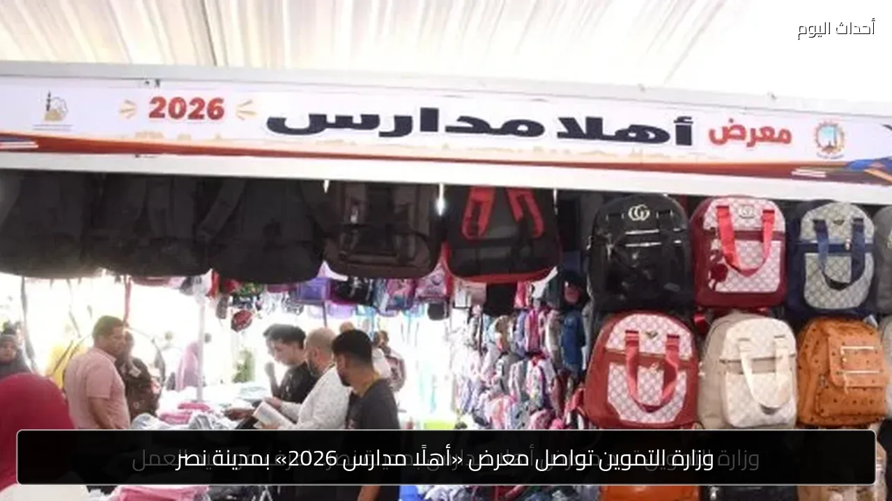 وزارة التموين تواصل معرض «أهلًا مدارس 2026» بمدينة نصر