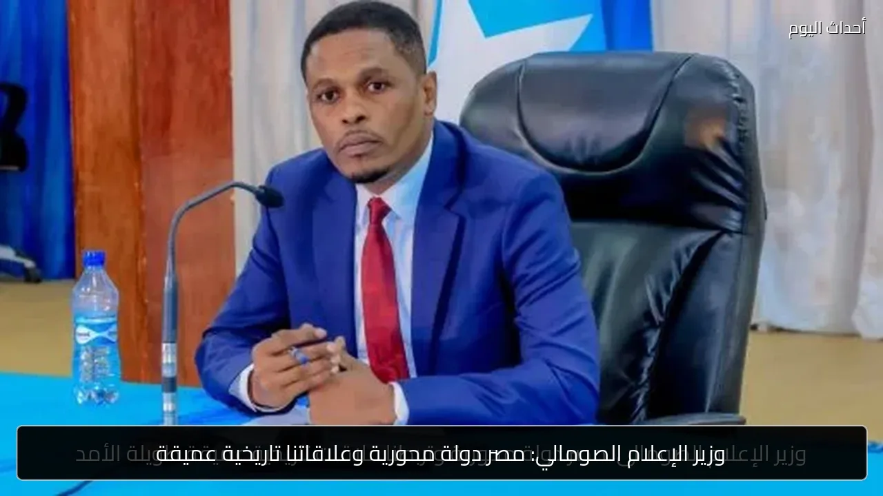 وزير الإعلام الصومالي: مصر دولة محورية وعلاقاتنا تاريخية عميقة
