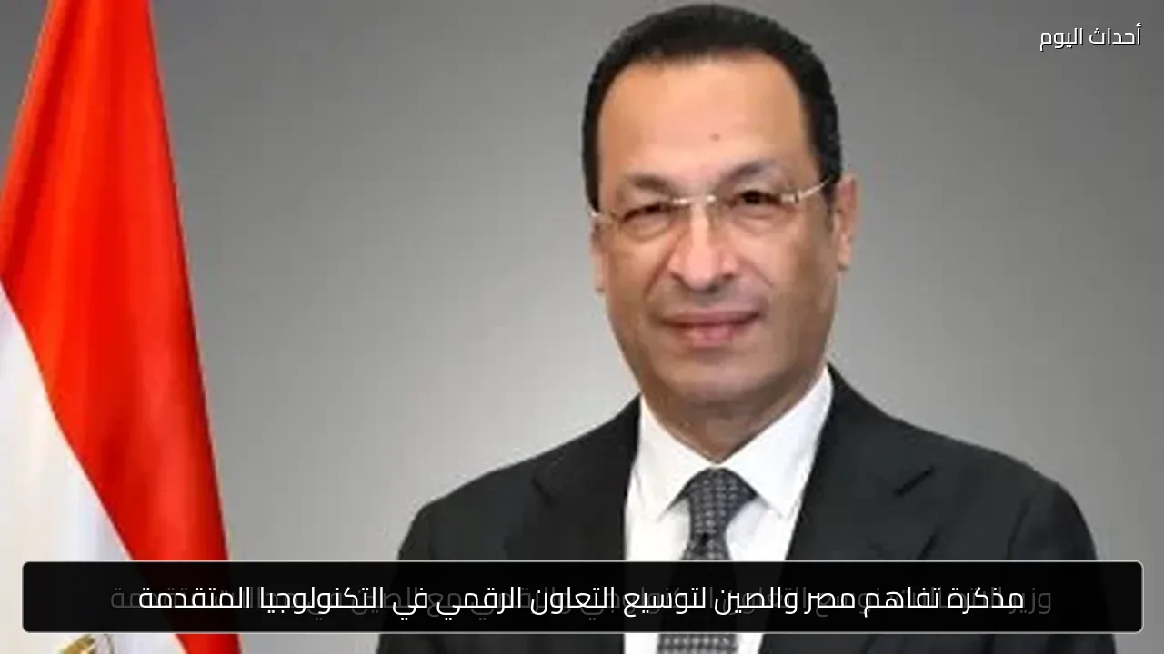 مذكرة تفاهم مصر والصين لتوسيع التعاون الرقمي في التكنولوجيا المتقدمة