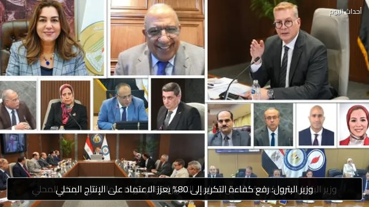 وزير البترول: رفع كفاءة التكرير إلى 80% يعزز الاعتماد على الإنتاج المحلي