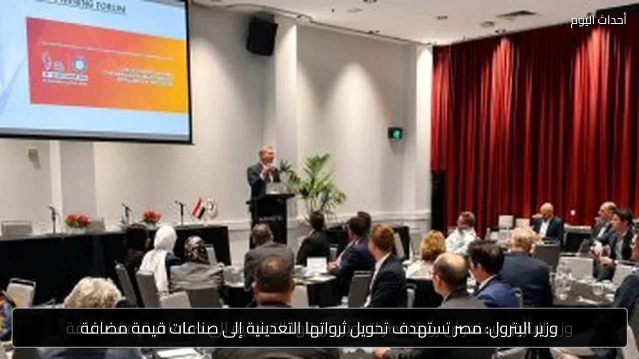 وزير البترول: مصر تستهدف تحويل ثرواتها التعدينية إلى صناعات قيمة مضافة