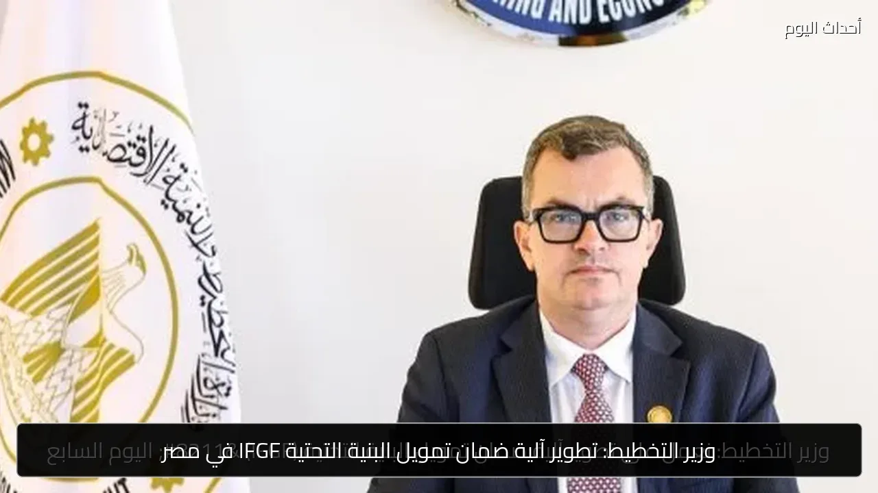 وزير التخطيط: تطوير آلية ضمان تمويل البنية التحتية IFGF في مصر