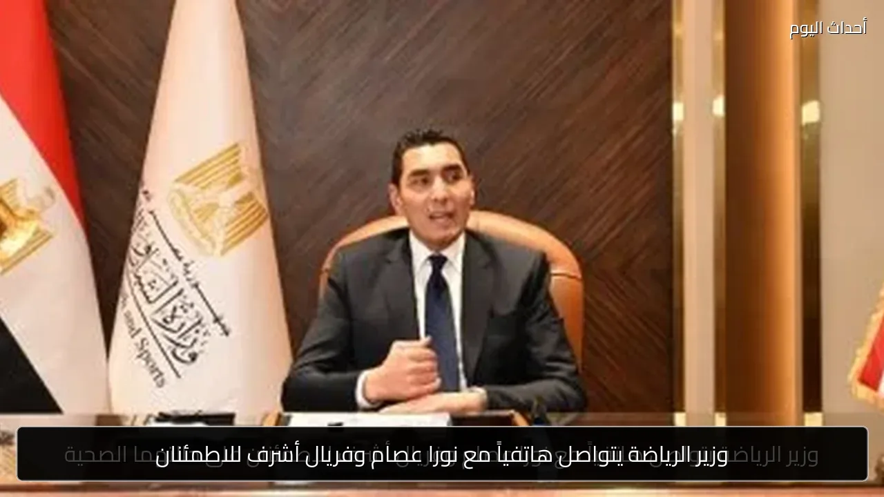 وزير الرياضة يتواصل هاتفياً مع نورا عصام وفريال أشرف للاطمئنان