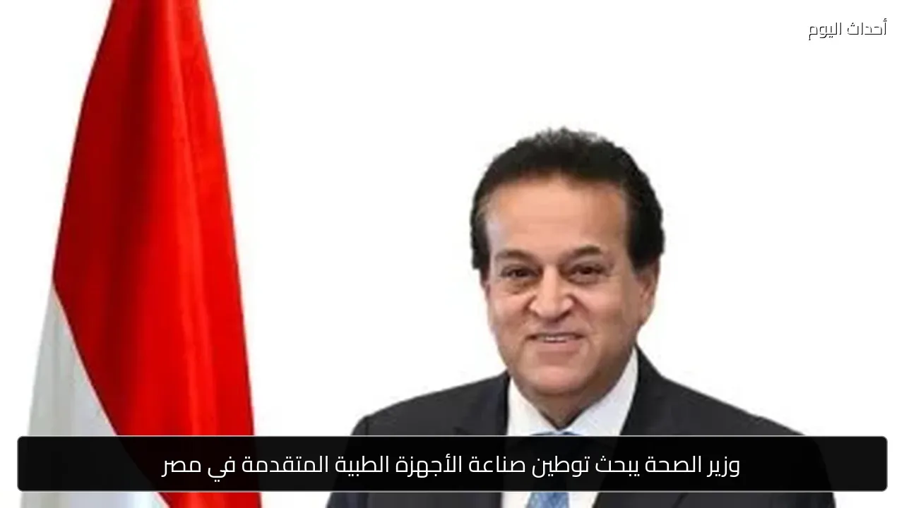 وزير الصحة يبحث توطين صناعة الأجهزة الطبية المتقدمة في مصر