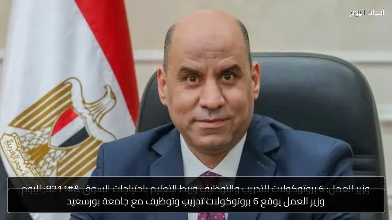 وزير العمل يوقع 6 بروتوكولات تدريب وتوظيف مع جامعة بورسعيد