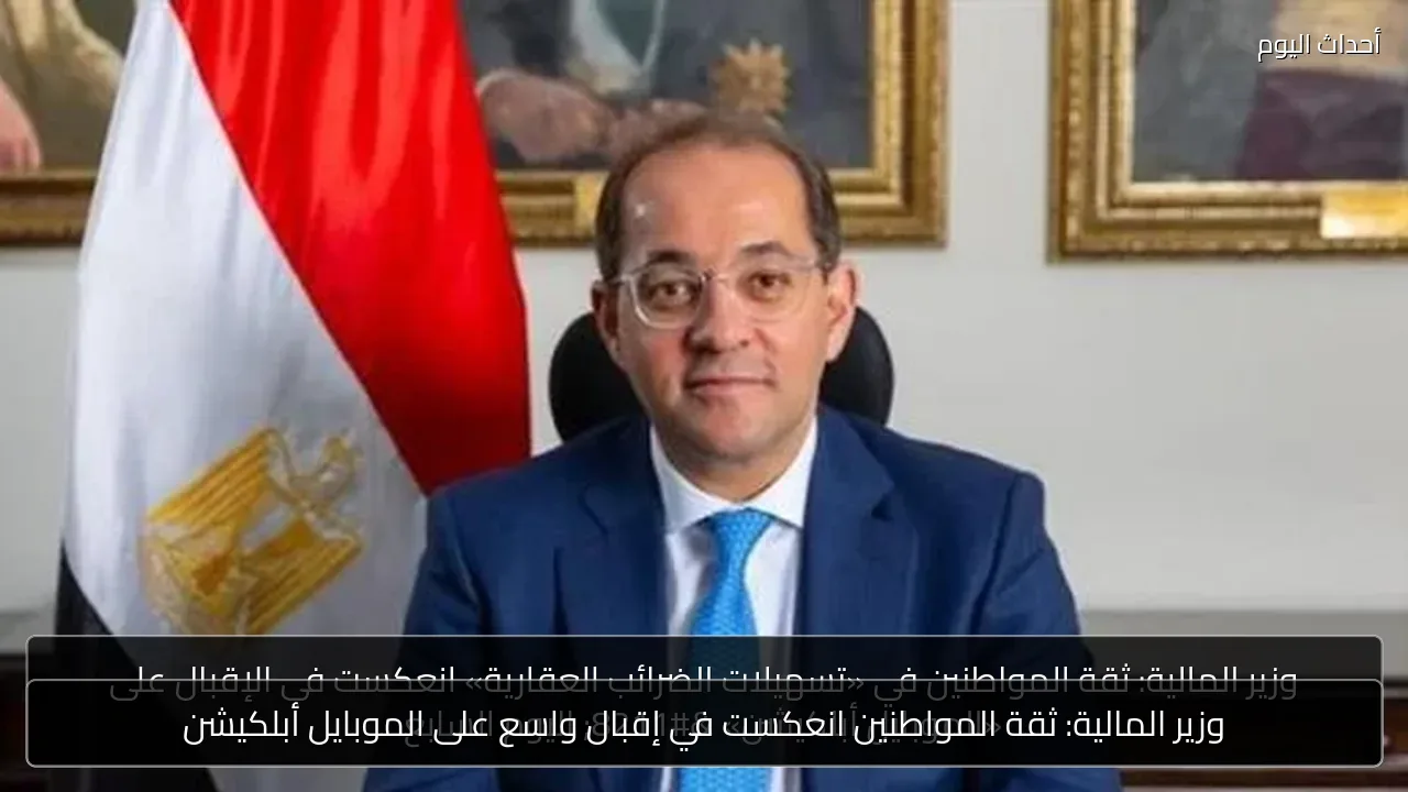 وزير المالية: ثقة المواطنين انعكست في إقبال واسع على الموبايل أبلكيشن