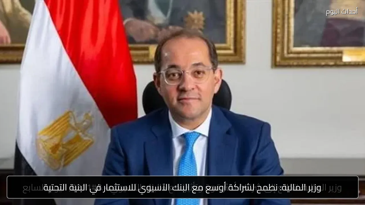 وزير المالية: نطمح لشراكة أوسع مع البنك الآسيوي للاستثمار في البنية التحتية