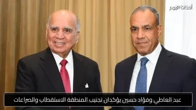 عبد العاطي وفؤاد حسين يؤكدان تجنيب المنطقة الاستقطاب والصراعات