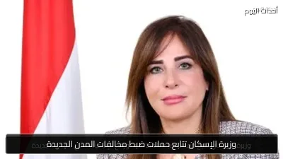 وزيرة الإسكان تتابع حملات ضبط مخالفات المدن الجديدة